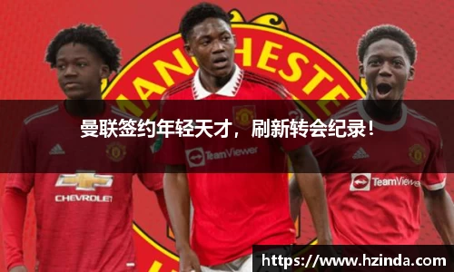曼联签约年轻天才，刷新转会纪录！