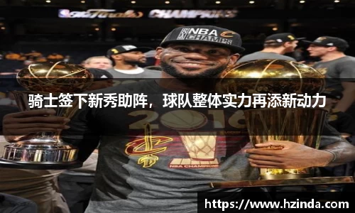 骑士签下新秀助阵，球队整体实力再添新动力