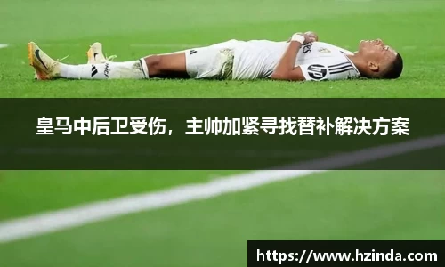 皇马中后卫受伤，主帅加紧寻找替补解决方案
