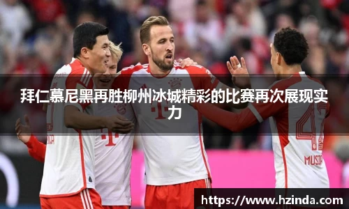 拜仁慕尼黑再胜柳州冰城精彩的比赛再次展现实力