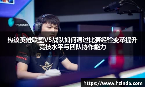 热议英雄联盟V5战队如何通过比赛经验变革提升竞技水平与团队协作能力