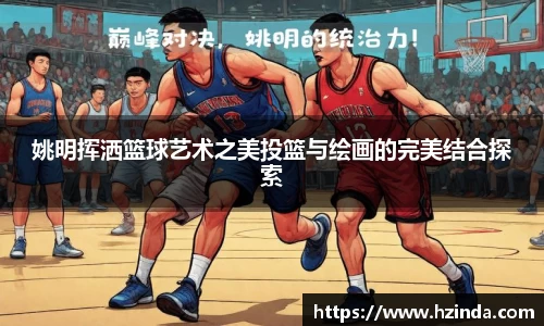 姚明挥洒篮球艺术之美投篮与绘画的完美结合探索