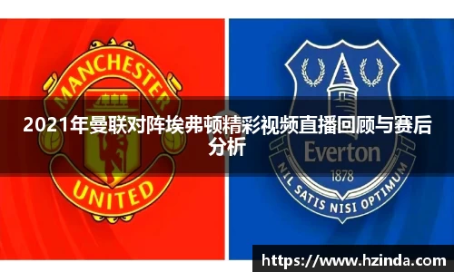 2021年曼联对阵埃弗顿精彩视频直播回顾与赛后分析